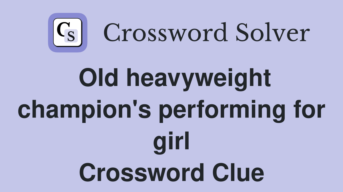 Old heavyweight champion's performing for girl Crossword Clue Answers
